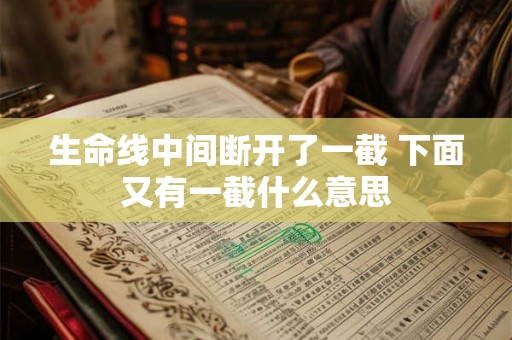 生命线中间断开了一截 下面又有一截什么意思
