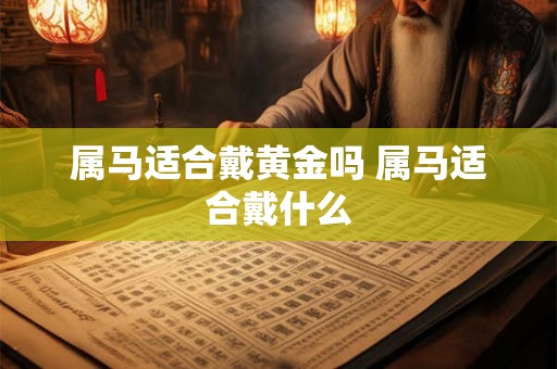 属马适合戴黄金吗 属马适合戴什么