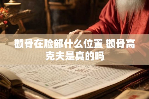 颧骨在脸部什么位置 颧骨高克夫是真的吗