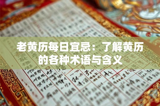 老黄历每日宜忌:了解黄历的各种术语与含义 老黄历每日宜忌:了解黄历的各种术语与含义