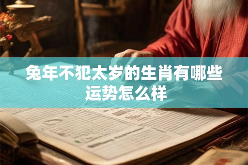兔年不犯太岁的生肖有哪些 运势怎么样