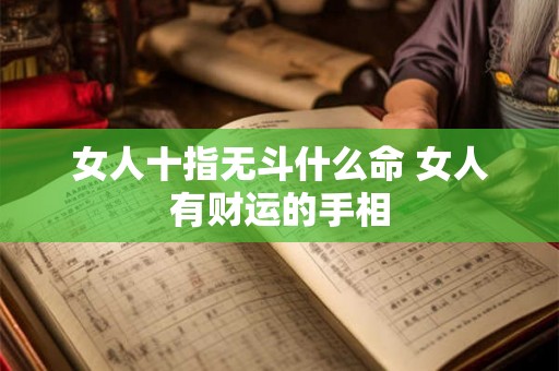 女人十指无斗什么命 女人有财运的手相 女人十指无斗什么命 女人有财运的手相