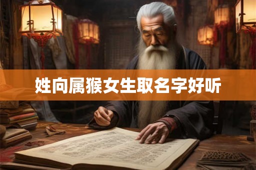 姓向属猴女生取名字好听 姓向属猴女生取名字好听