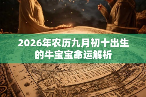 2026年农历九月初十出生的牛宝宝命运解析 2026年农历九月初十出生的牛宝宝命运解析