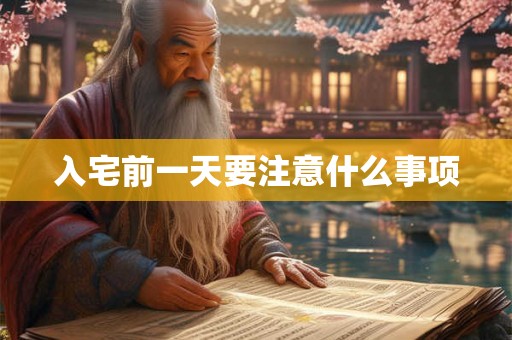 入宅前一天要注意什么事项 入宅前一天要注意什么事项