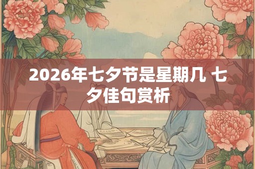 2026年七夕节是星期几 七夕佳句赏析