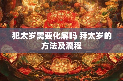 犯太岁需要化解吗 拜太岁的方法及流程 犯太岁需要化解吗 拜太岁的方法及流程