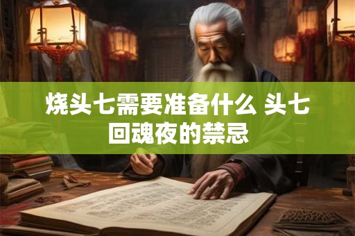 烧头七需要准备什么 头七回魂夜的禁忌 烧头七需要准备什么 头七回魂夜的禁忌