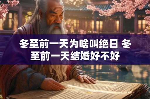 冬至前一天为啥叫绝日 冬至前一天结婚好不好 冬至前一天为啥叫绝日 冬至前一天结婚好不好