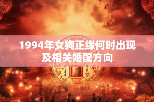 1994年女狗正缘何时出现及相关婚配方向 1994年女狗正缘何时出现及相关婚配方向
