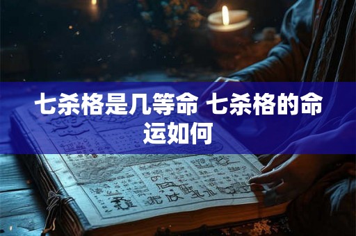 七杀格是几等命 七杀格的命运如何