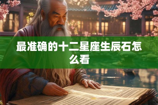 最准确的十二星座生辰石怎么看 最准确的十二星座生辰石怎么看