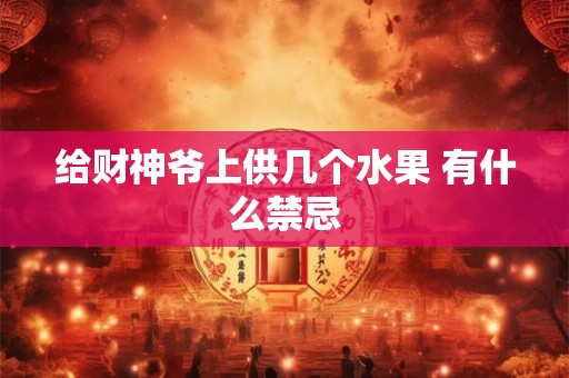 给财神爷上供几个水果 有什么禁忌 给财神爷上供几个水果 有什么禁忌