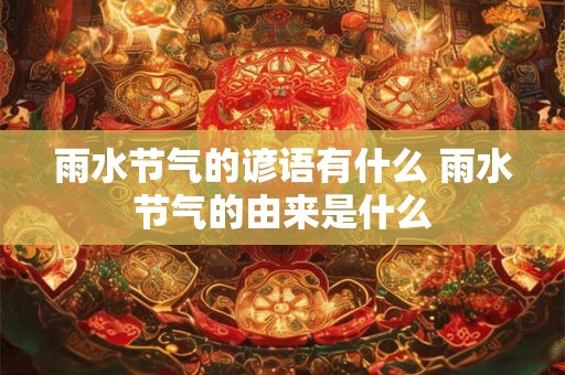 雨水节气的谚语有什么 雨水节气的由来是什么 雨水节气的谚语有什么 雨水节气的由来是什么