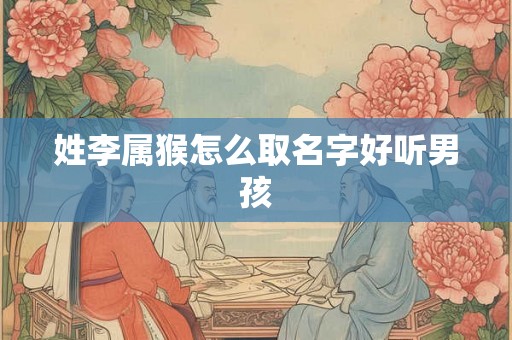 姓李属猴怎么取名字好听男孩