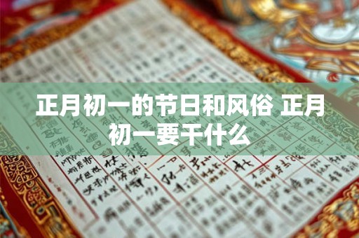 正月初一的节日和风俗 正月初一要干什么 正月初一的节日和风俗 正月初一要干什么