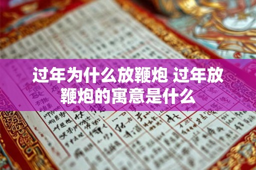 过年为什么放鞭炮 过年放鞭炮的寓意是什么 过年为什么放鞭炮 过年放鞭炮的寓意是什么