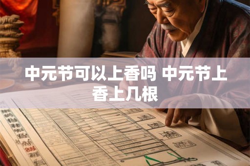中元节可以上香吗 中元节上香上几根 中元节可以上香吗 中元节上香上几根