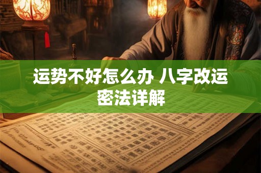 运势不好怎么办 八字改运密法详解 运势不好怎么办 八字改运密法详解