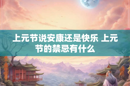上元节说安康还是快乐 上元节的禁忌有什么 上元节说安康还是快乐 上元节的禁忌有什么