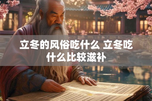 立冬的风俗吃什么 立冬吃什么比较滋补 立冬的风俗吃什么 立冬吃什么比较滋补