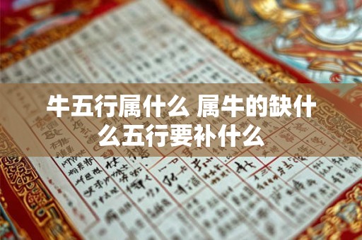 牛五行属什么 属牛的缺什么五行要补什么