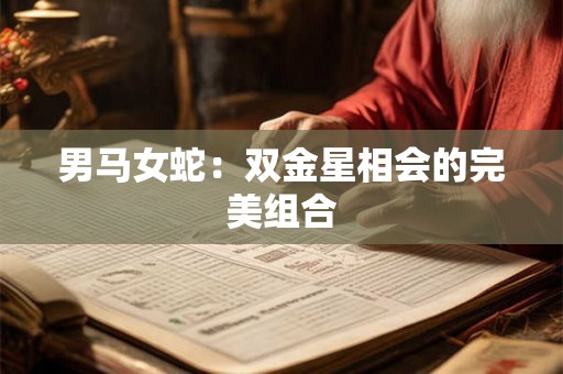 男马女蛇：双金星相会的完美组合