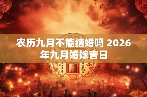 农历九月不能结婚吗 2026年九月婚嫁吉日 农历九月不能结婚吗 2026年九月婚嫁吉日