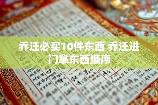 乔迁必买10件东西 乔迁进门拿东西顺序 乔迁必买10件东西 乔迁进门拿东西顺序