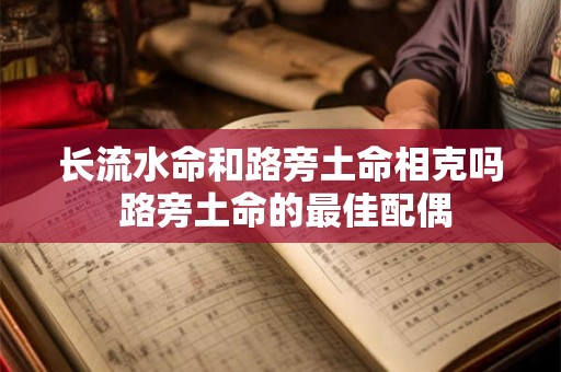 长流水命和路旁土命相克吗 路旁土命的最佳配偶 长流水命和路旁土命相克吗 路旁土命的最佳配偶