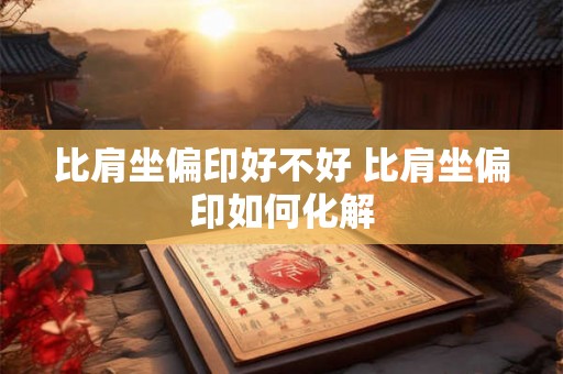 比肩坐偏印好不好 比肩坐偏印如何化解
