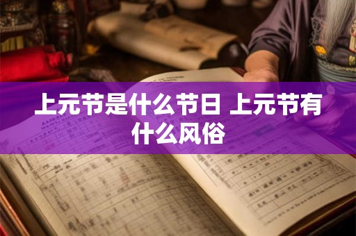 上元节是什么节日 上元节有什么风俗 上元节是什么节日 上元节有什么风俗