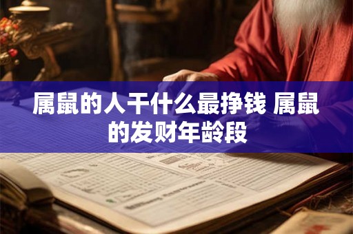 属鼠的人干什么最挣钱 属鼠的发财年龄段 属鼠的人干什么最挣钱 属鼠的发财年龄段