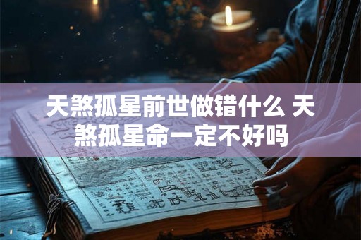 天煞孤星前世做错什么 天煞孤星命一定不好吗 天煞孤星前世做错什么 天煞孤星命一定不好吗