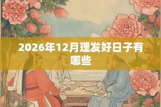 2026年12月理发好日子有哪些