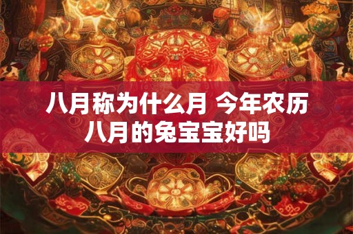 八月称为什么月 今年农历八月的兔宝宝好吗 八月称为什么月 今年农历八月的兔宝宝好吗