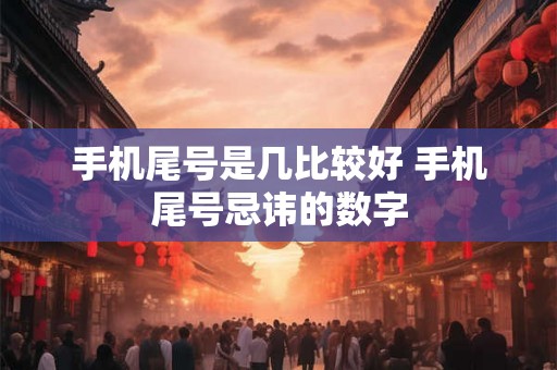 手机尾号是几比较好 手机尾号忌讳的数字