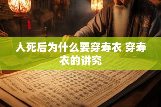 人死后为什么要穿寿衣 穿寿衣的讲究 人死后为什么要穿寿衣 穿寿衣的讲究