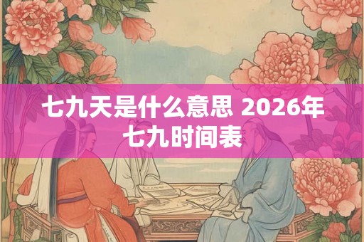七九天是什么意思 2026年七九时间表 七九天是什么意思 2026年七九时间表