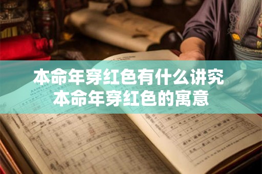 本命年穿红色有什么讲究 本命年穿红色的寓意 本命年穿红色有什么讲究 本命年穿红色的寓意