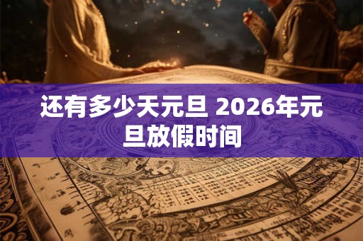 还有多少天元旦 2026年元旦放假时间