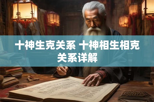 十神生克关系 十神相生相克关系详解 十神生克关系 十神相生相克关系详解