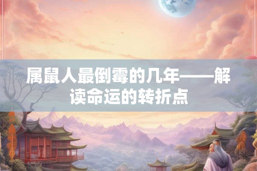 属鼠人最倒霉的几年——解读命运的转折点
