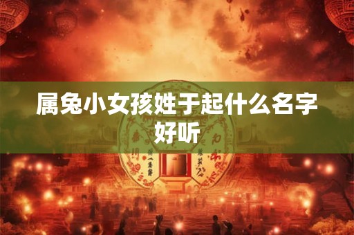 属兔小女孩姓于起什么名字好听