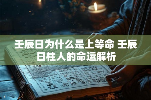 壬辰日为什么是上等命 壬辰日柱人的命运解析