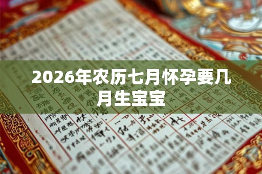 2026年农历七月怀孕要几月生宝宝