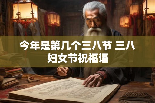 今年是第几个三八节 三八妇女节祝福语 今年是第几个三八节 三八妇女节祝福语