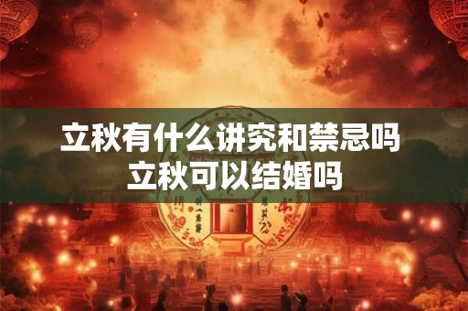 立秋有什么讲究和禁忌吗 立秋可以结婚吗 立秋有什么讲究和禁忌吗 立秋可以结婚吗