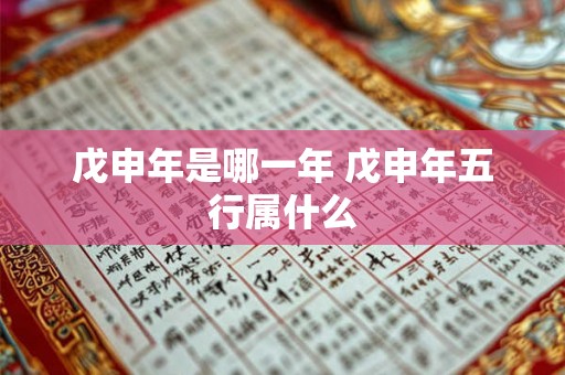 戊申年是哪一年 戊申年五行属什么 戊申年是哪一年 戊申年五行属什么