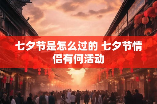 七夕节是怎么过的 七夕节情侣有何活动